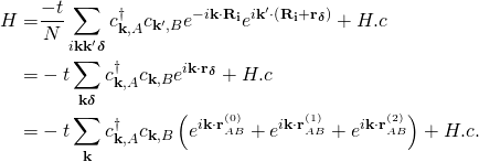 \[ \begin{aligned} H =& \frac{-t}{N}\sum_{i\mathbf{k}\mathbf{k}'\boldsymbol{\delta}}c_{\mathbf{k},A}^{\dagger}c_{\mathbf{k}',B}e^{-i\mathbf{k}\cdot \mathbf{R}_{\mathbf{i}}}e^{i\mathbf{k}'\cdot\left(\mathbf{R}_{\mathbf{i}} + \mathbf{r}_{\boldsymbol{\delta}}\right)} + H.c\\ =& -t\sum_{\mathbf{k}\boldsymbol{\delta}}c_{\mathbf{k},A}^{\dagger}c_{\mathbf{k},B}e^{i\mathbf{k}\cdot \mathbf{r}_{\boldsymbol{\delta}}} + H.c\\ =& -t\sum_{\mathbf{k}}c_{\mathbf{k},A}^{\dagger}c_{\mathbf{k},B}\left(e^{i\mathbf{k}\cdot\mathbf{r}_{AB}^{(0)}} + e^{i\mathbf{k}\cdot\mathbf{r}_{AB}^{(1)}} + e^{i\mathbf{k}\cdot\mathbf{r}_{AB}^{(2)}}\right) + H.c. \end{aligned} \]