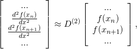 \[\left[\begin{array}{c} ...\\ \frac{d^2f(x_n)}{dx^2}\\ \frac{d^2f(x_{n+1})}{dx^2}\\ ... \end{array}\right] \approx D^{(2)}\left[\begin{array}{c} ...\\ f(x_n)\\ f(x_{n+1})\\ ... \end{array}\right], \]